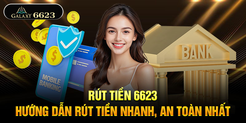 Rút tiền 6623 - Hướng dẫn rút tiền nhanh, an toàn nhất Rút tiền 6623 - Hướng dẫn rút tiền nhanh, an toàn nhất