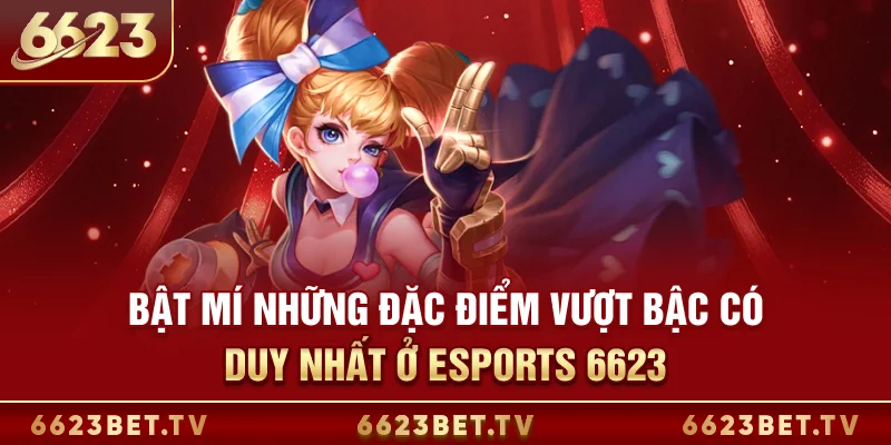 Esports 6623 Bật mí những đặc điểm vượt bậc có duy nhất ở Esports 6623