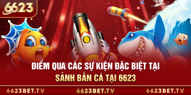 Bắn Cá 6623 Điểm qua các sự kiện đặc biệt tại sảnh bắn cá tại 6623