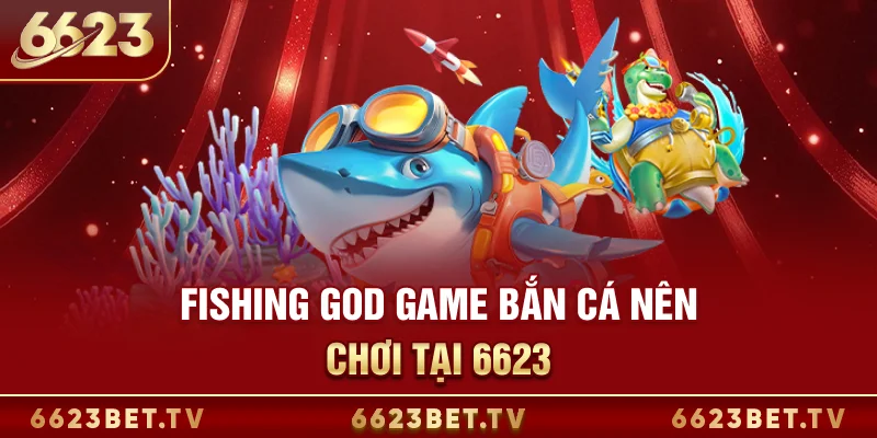Bắn Cá 6623 Fishing God - Game bắn cá nên chơi tại 6623