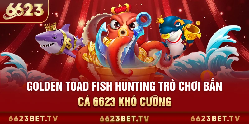 Bắn Cá 6623 Golden Toad Fish Hunting - trò chơi bắn cá 6623 khó cưỡng