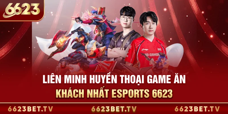 Esports 6623 Liên Minh Huyền Thoại - Game ăn khách nhất sảnh Esports tại 6623