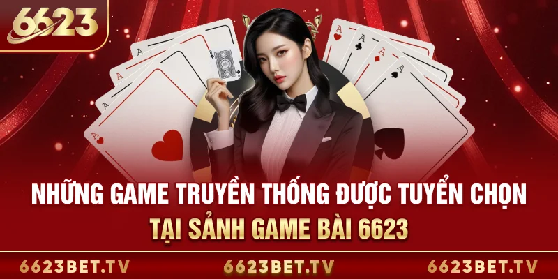 Game Bài 6623 Những game truyền thống được tuyển chọn tại sảnh game bài 6623
