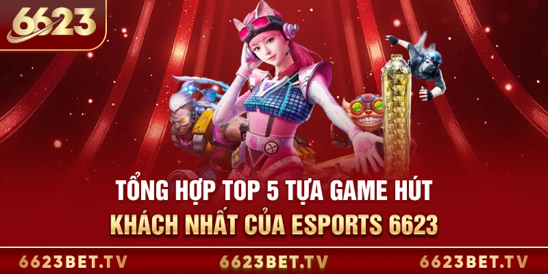 Esports 6623 Tổng hợp TOP 5 tựa game hút khách nhất của Esports 6623